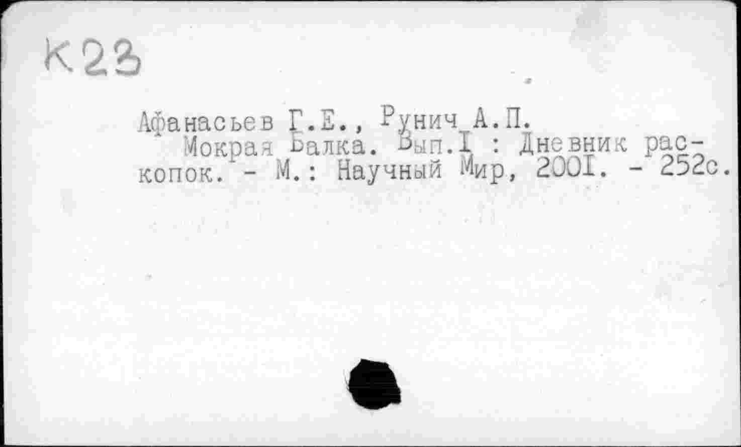 ﻿К2&
Афанасьев Г.Е., Рунич А.П.
Мокрая Валка. ^ып.1 : Дневник раскопок. - М.: Научный МИр, 2OOI. - 2э2с.